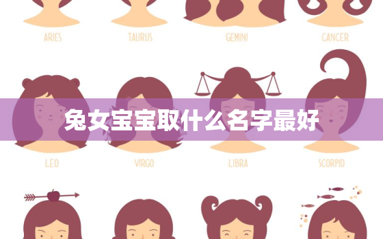 兔女宝宝取什么名字最好，属兔的女宝宝取名大全