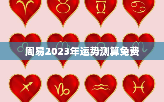 周易2023年运势测算免费，周易测2021年运势