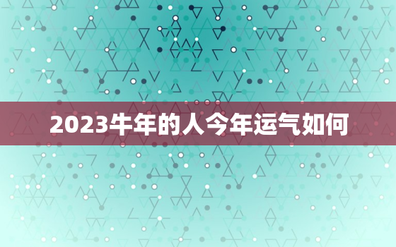 2023牛年的人今年运气如何，2023牛年运势