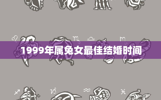 1999年属兔女最佳结婚时间，1999年属兔的最佳结婚年龄