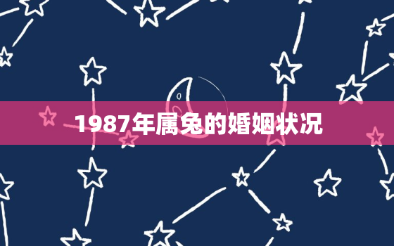 1987年属兔的婚姻状况，87年属兔36岁必有一死