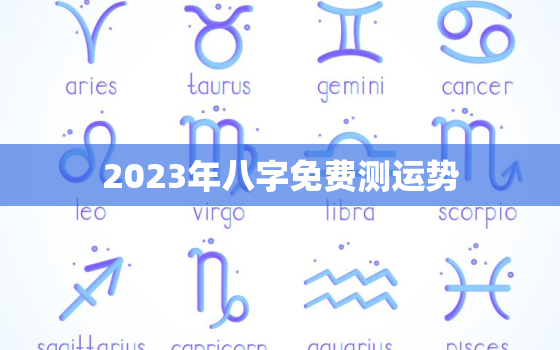 2023年八字免费测运势，算命2023年运势