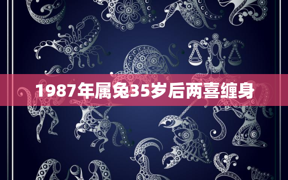 1987年属兔35岁后两喜缠身，87年兔哪年才开始发财