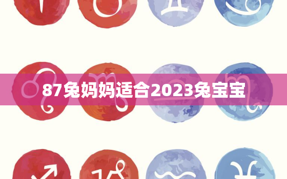 87兔妈妈适合2023兔宝宝，87年属兔生2022虎宝宝好吗