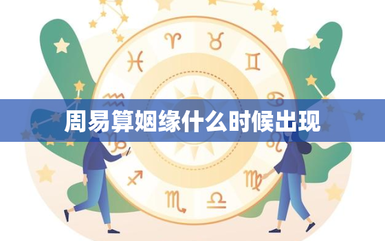 周易算姻缘什么时候出现，算姻缘什么时候出现 
