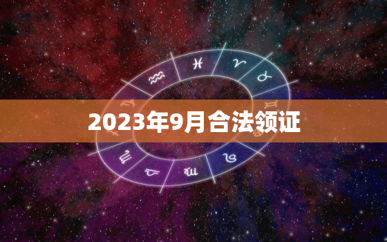 2023年9月合法领证，2023哪天领证好