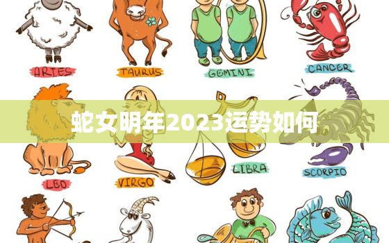 蛇女明年2023运势如何，2022蛇女全年运势如何