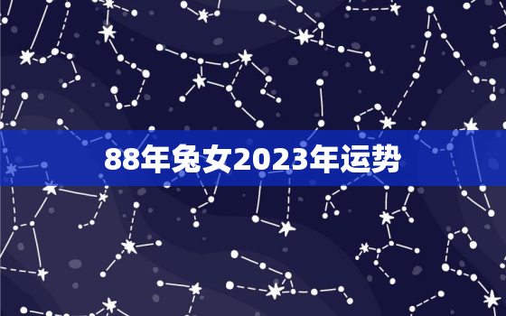 88年兔女2023年运势，2023年88年属龙女人全年运势