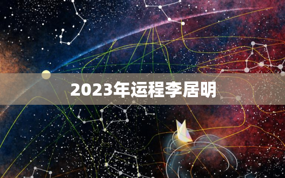 2023年运程李居明，李居明2023年属鸡运势大全