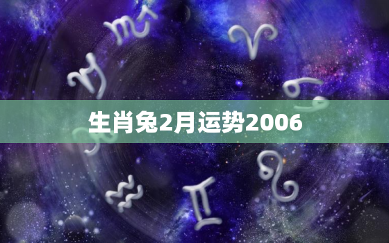 生肖兔2月运势2006，属兔人2月份运势