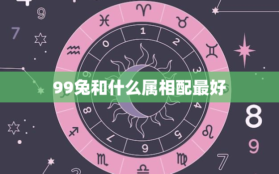 99兔和什么属相配最好，属兔1999和什么属相最配