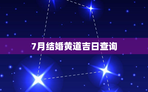 7月结婚黄道吉日查询，7月结婚黄道吉日查询2022年7月24日是吉日吗