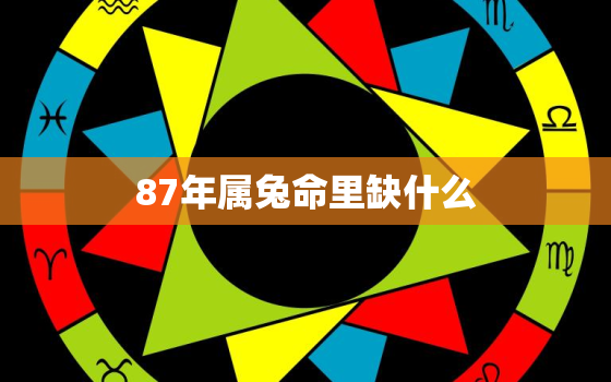 87年属兔命里缺什么，87年属兔命里缺什么五行属性