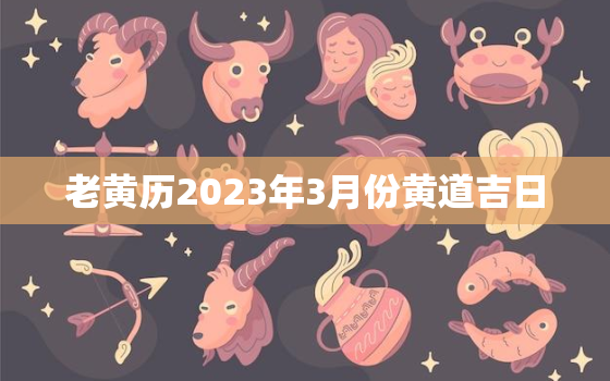 老黄历2023年3月份黄道吉日，2o2年3月黄历