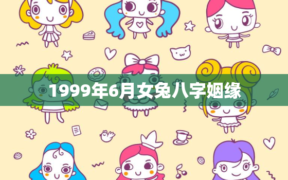 1999年6月女兔八字姻缘，1999年6月出生的兔好吗