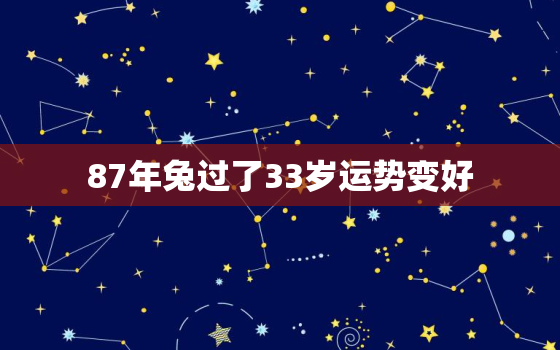 87年兔过了33岁运势变好，87年兔33岁的运势