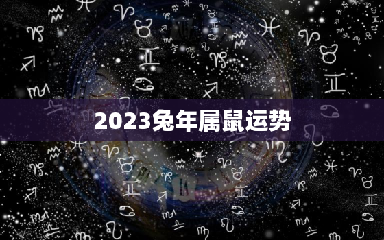 2023兔年属鼠运势，鼠在兔年运势2023运势详解