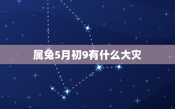 属兔5月初9有什么大灾，属兔五月初四的生日好吗