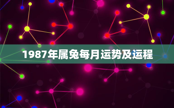 1987年属兔每月运势及运程，1987年属兔每月运势运程如何