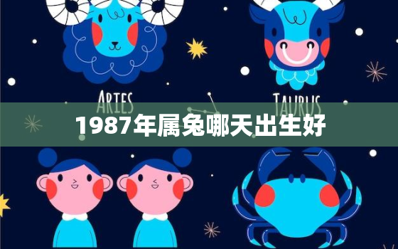 1987年属兔哪天出生好，1987年生肖兔几月份出生最好