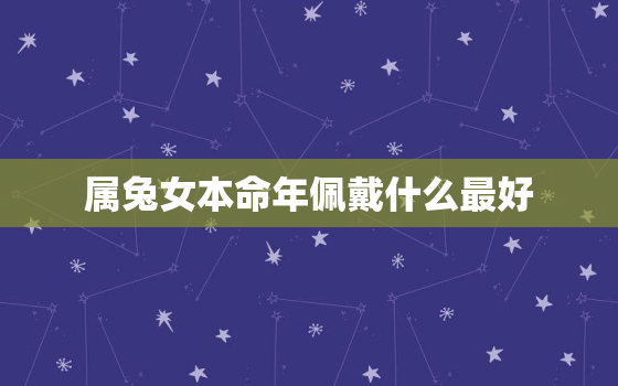 属兔女本命年佩戴什么最好，2023属兔女本命年佩戴什么最好