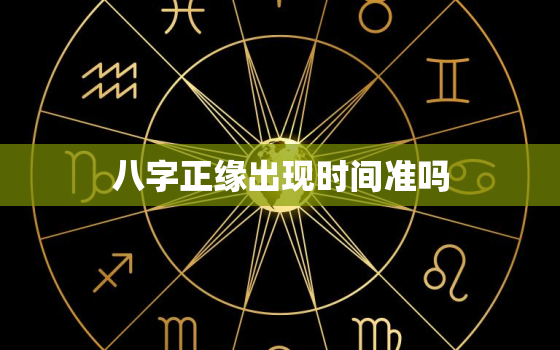 八字正缘出现时间准吗，八字测算正缘何时出现