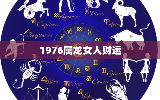 1976属龙女人财运，1976年属龙女在2022财年运