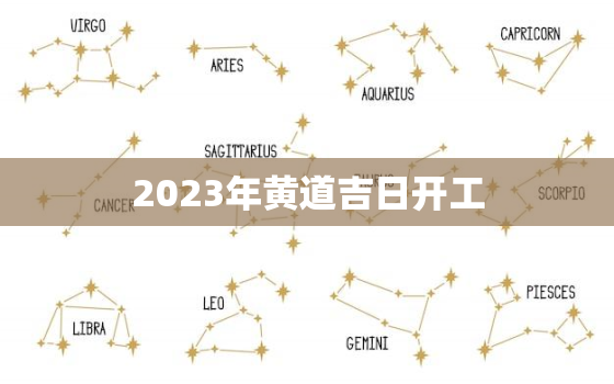 2023年黄道吉日开工，2023黄道吉日查询