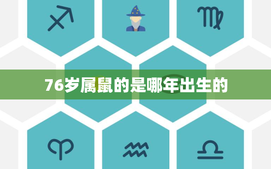 76岁属鼠的是哪年出生的，76岁属什么的生肖,今年属什么