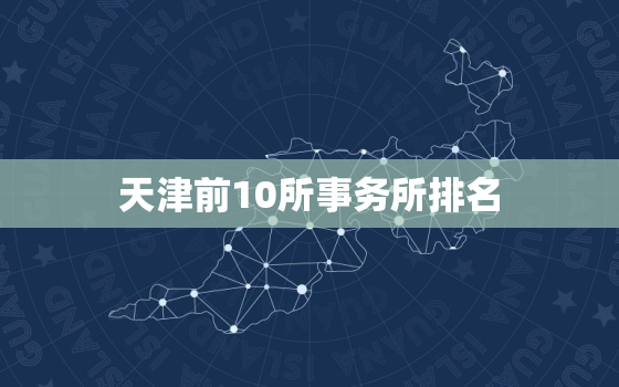 天津前10所事务所排名，天津比较大的会计师事务所