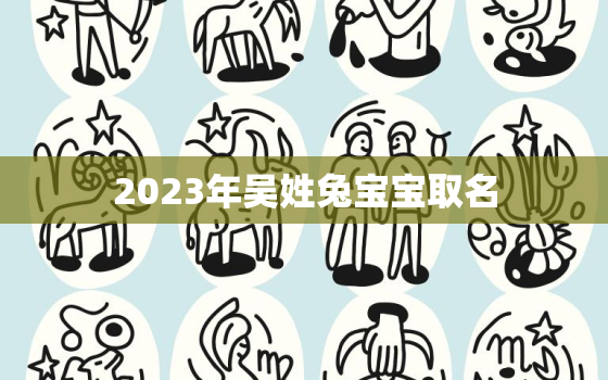 2023年吴姓兔宝宝取名，2021年姓吴的宝宝