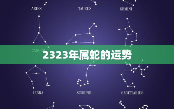 2323年属蛇的运势，2023年属蛇人全年运势