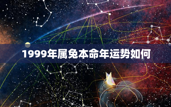 1999年属兔本命年运势如何，99年属兔的本命年可以结婚吗