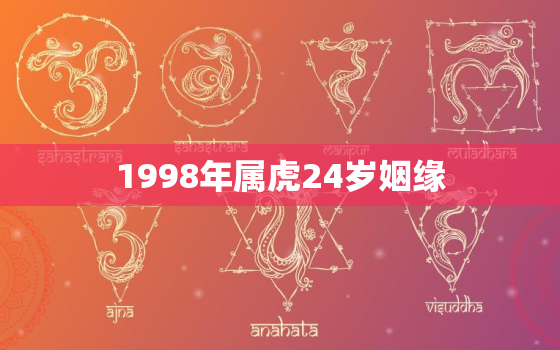 1998年属虎24岁姻缘，1998年属虎24岁以后一生命运