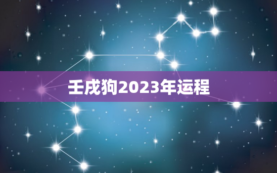 壬戌狗2023年运程，狗在2023年的运势如何