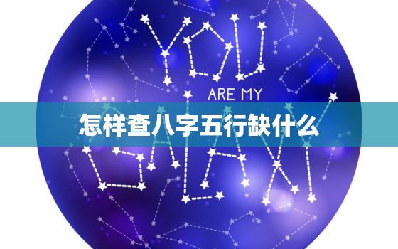 怎样查八字五行缺什么，怎样查八字五行缺什么呢