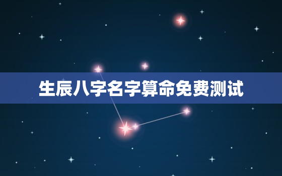 生辰八字名字算命免费测试，免费算生辰八字名字算命