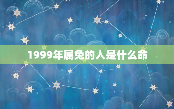 1999年属兔的人是什么命，1999年属兔的什么命是什么命