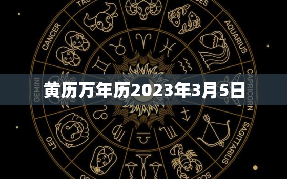 黄历万年历2023年3月5日，2023年3月5日阳历
历多少