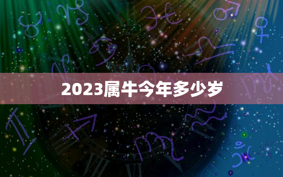 2023属牛今年多少岁，属牛2023年是什么命