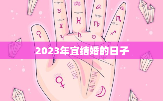 2023年宜结婚的日子，2023年结婚黄道吉日查询