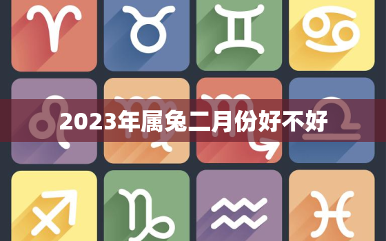 2023年属兔二月份好不好，2023年属兔二月份好不好阴历