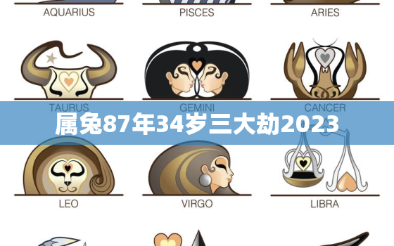 属兔87年34岁三大劫2023，87年属兔34岁有三劫