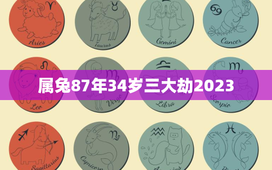 属兔87年34岁三大劫2023，属兔87年34岁三大劫2021