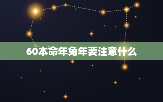 60本命年兔年要注意什么，60本命牛年注意什么