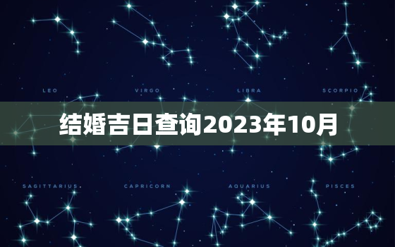 结婚吉日查询2023年10月，2023年10月结婚黄道吉日