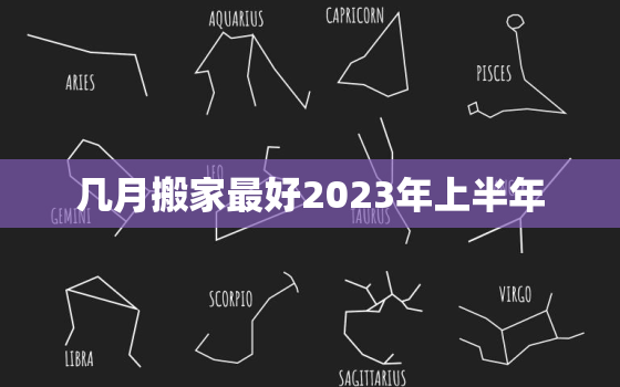 几月搬家最好2023年上半年，2021几月搬家最吉利