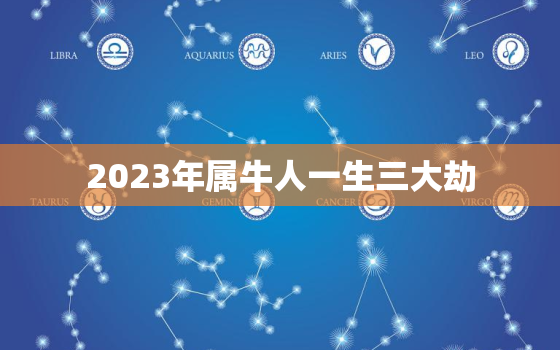 2023年属牛人一生三大劫，2023属牛命运怎样