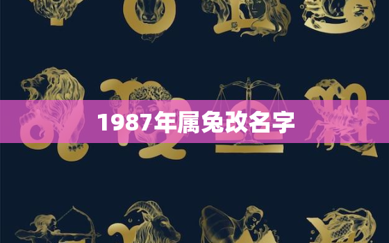 1987年属兔改名字，1987年兔起个什么样的名字好