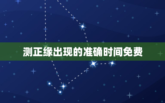 测正缘出现的准确时间免费，测正缘超准